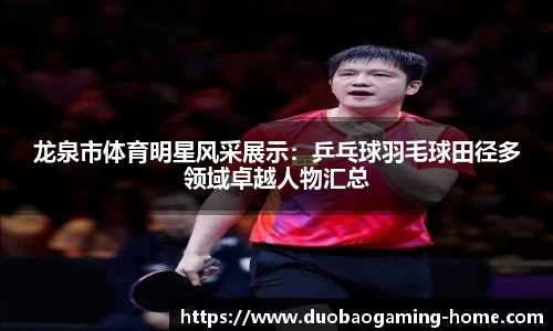 龙泉市体育明星风采展示：乒乓球羽毛球田径多领域卓越人物汇总