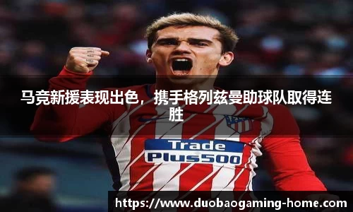 马竞新援表现出色，携手格列兹曼助球队取得连胜