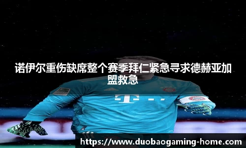 诺伊尔重伤缺席整个赛季拜仁紧急寻求德赫亚加盟救急